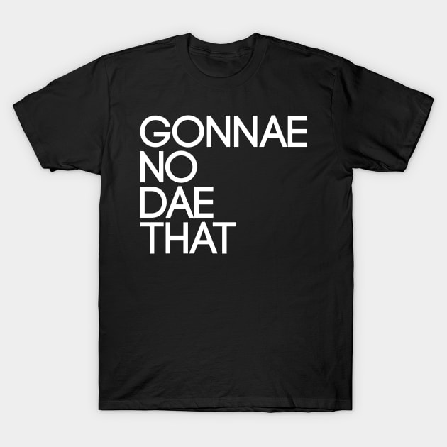 GONNAE NO DAE THAT, Scots Language Phrase T-Shirt by MacPean